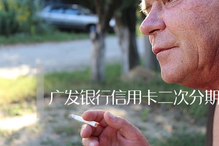 广发银行信用卡二次分期逾期 广发银行信用卡二次分期逾期