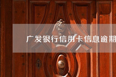 广发银行信用卡信息逾期pi 广发银行信用卡信息逾期pi