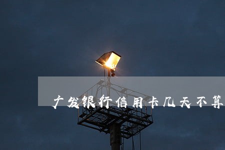 广发银行信用卡几天不算逾期 广发银行信用卡几天不算逾期