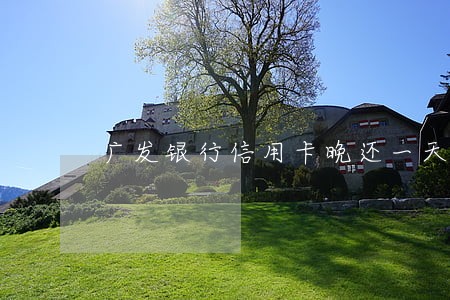 广发银行信用卡晚还一天算逾期 广发银行信用卡晚还一天算逾期