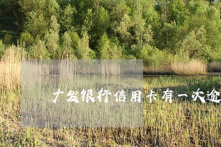 广发银行信用卡有一次逾期 广发银行信用卡有一次逾期