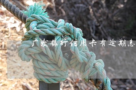 广发银行信用卡有逾期怎么办 广发银行信用卡有逾期怎么办