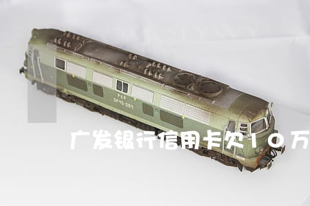 广发银行信用卡欠10万逾期一年