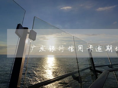广发银行信用卡逾期30天