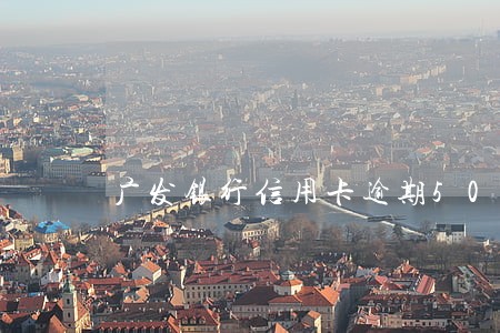 广发银行信用卡逾期500 广发银行信用卡逾期500