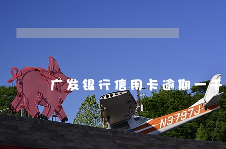 广发银行信用卡逾期一千多 广发银行信用卡逾期一千多