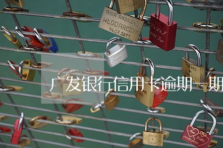 广发银行信用卡逾期一期 广发银行信用卡逾期一期
