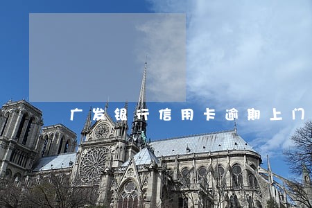 广发银行信用卡逾期上门调查 广发银行信用卡逾期上门调查