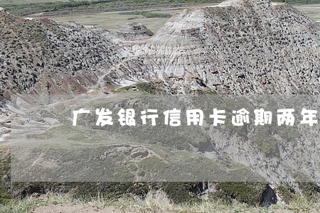 广发银行信用卡逾期两年上海 广发银行信用卡逾期两年上海