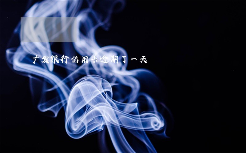 广发银行信用卡逾期了一天 广发银行信用卡逾期了一天