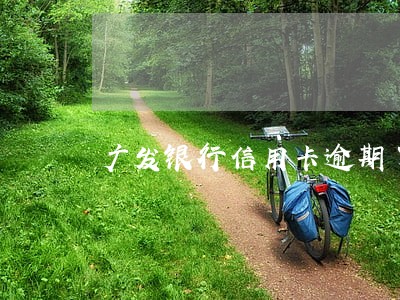 广发银行信用卡逾期了怎么消除 广发银行信用卡逾期了怎么消除