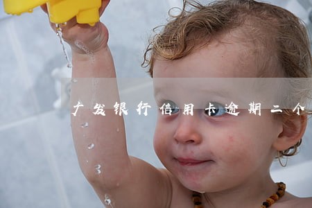 广发银行信用卡逾期二个月 广发银行信用卡逾期二个月