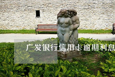 广发银行信用卡逾期利息违约金 广发银行信用卡逾期利息违约金