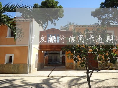 广发银行信用卡逾期半年怎么还 广发银行信用卡逾期半年怎么还