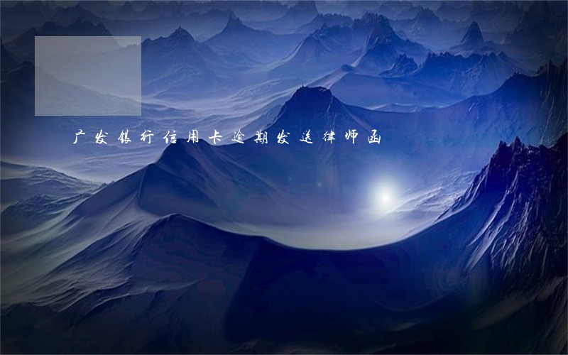 广发银行信用卡逾期发送律师函 广发银行信用卡逾期发送律师函