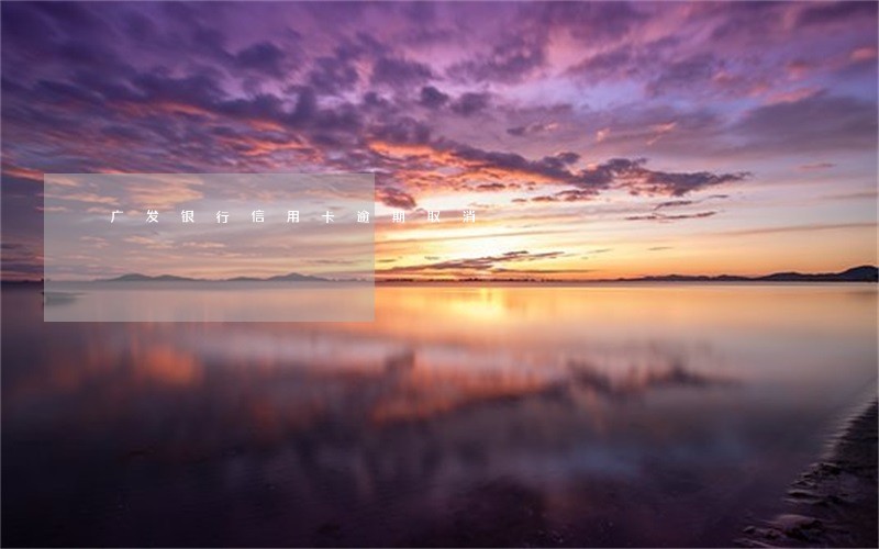 广发银行信用卡逾期取消 广发银行信用卡逾期取消