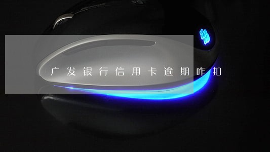 广发银行信用卡逾期咋扣 广发银行信用卡逾期咋扣