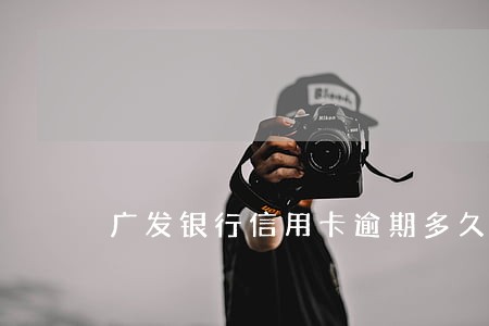 广发银行信用卡逾期多久报案 广发银行信用卡逾期多久报案