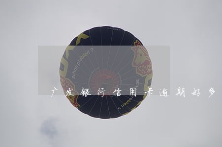 广发银行信用卡逾期好多年了 广发银行信用卡逾期好多年了