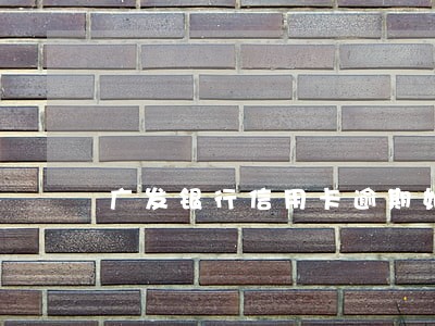 广发银行信用卡逾期如何处理 广发银行信用卡逾期如何处理