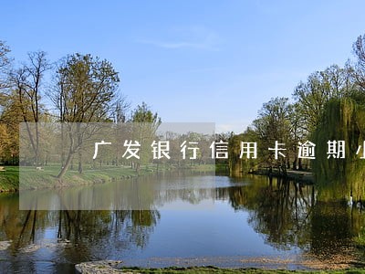 广发银行信用卡逾期小额未还 广发银行信用卡逾期小额未还