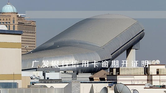 广发银行信用卡逾期开证明 广发银行信用卡逾期开证明