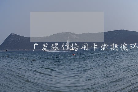 广发银行信用卡逾期循环利息 广发银行信用卡逾期循环利息
