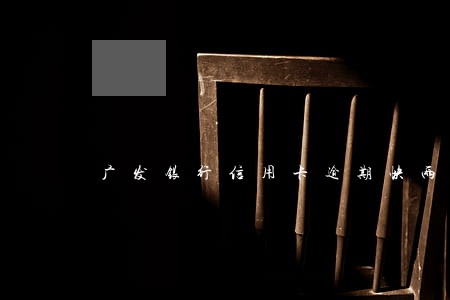 广发银行信用卡逾期快两年了 广发银行信用卡逾期快两年了