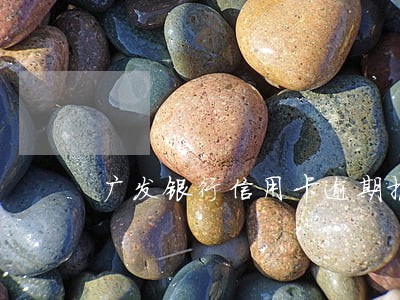 广发银行信用卡逾期报案 广发银行信用卡逾期报案