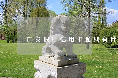 广发银行信用卡逾期有什么影响 广发银行信用卡逾期有什么影响