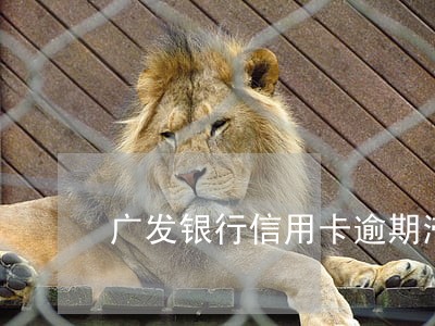 广发银行信用卡逾期滞纳金 广发银行信用卡逾期滞纳金