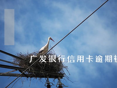 广发银行信用卡逾期被拉黑 广发银行信用卡逾期被拉黑