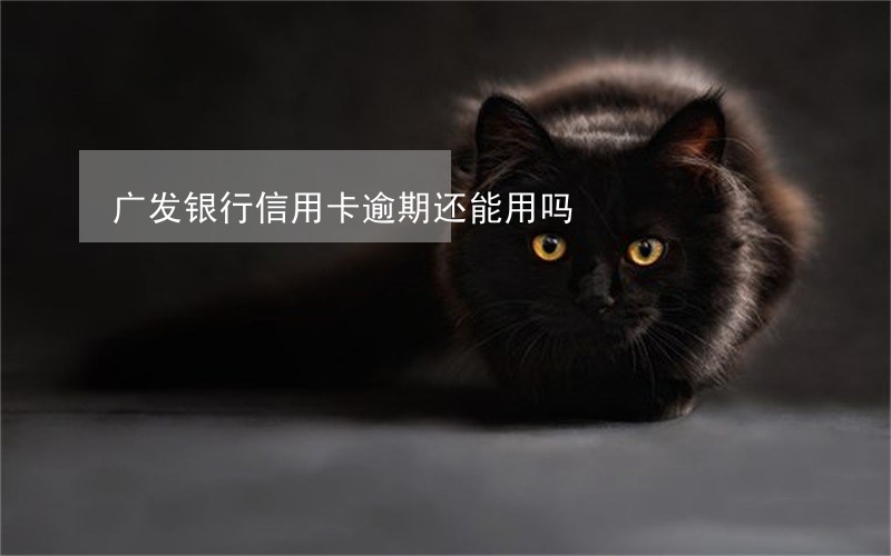 广发银行信用卡逾期还能用吗 广发银行信用卡逾期还能用吗