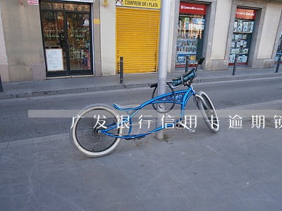 广发银行信用卡逾期锁卡了 广发银行信用卡逾期锁卡了
