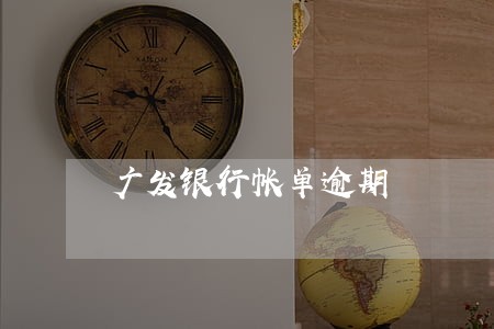 广发银行帐单逾期 广发银行帐单逾期