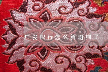 广发银行怎么算逾期了 广发银行怎么算逾期了