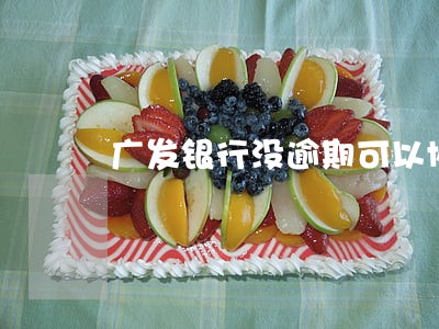 广发银行没逾期可以协商 广发银行没逾期可以协商