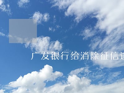 广发银行给消除征信逾期么 广发银行给消除征信逾期么