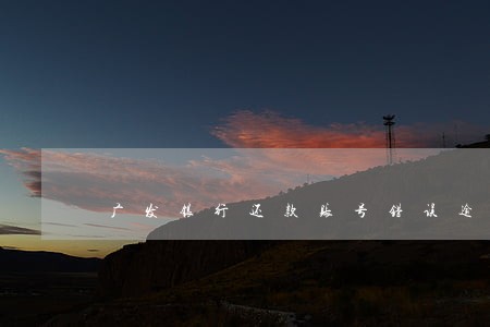 广发银行还款账号错误逾期 广发银行还款账号错误逾期