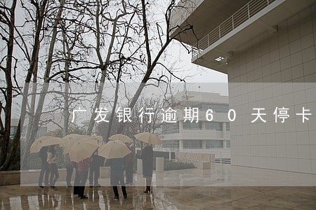 广发银行逾期60天停卡 广发银行逾期60天停卡