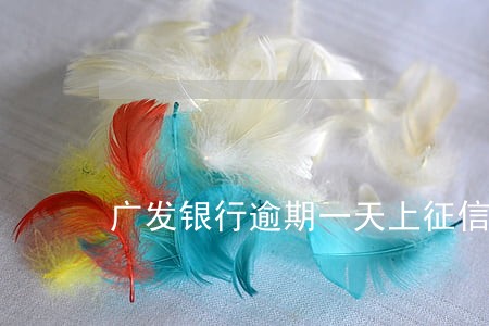 广发银行逾期一天上征信么 广发银行逾期一天上征信么