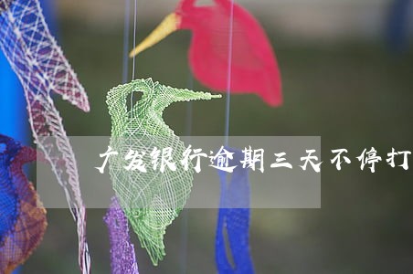 广发银行逾期三天不停打电话 广发银行逾期三天不停打电话
