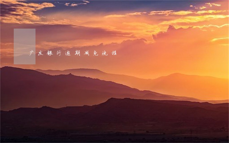 广发银行逾期减免流程 广发银行逾期减免流程