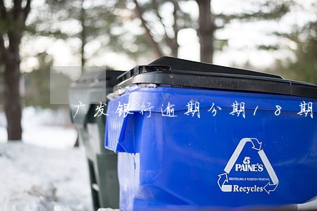 广发银行逾期分期18期 广发银行逾期分期18期