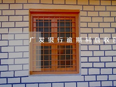 广发银行逾期利息收回 广发银行逾期利息收回