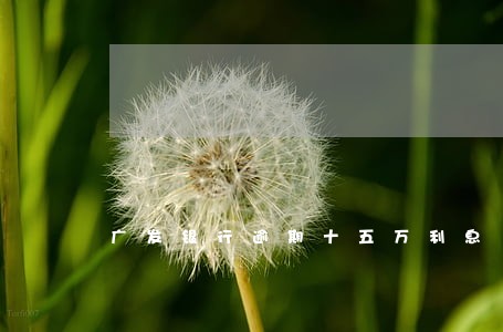 广发银行逾期十五万利息 广发银行逾期十五万利息