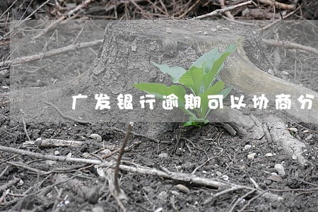 广发银行逾期可以协商分期吗 广发银行逾期可以协商分期吗