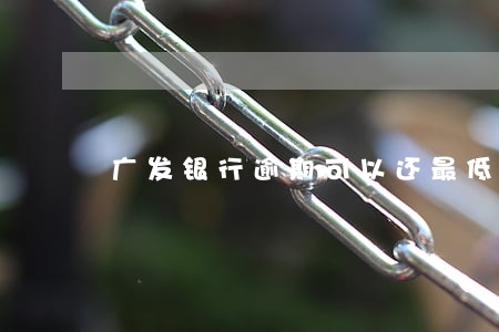 广发银行逾期可以还最低嘛