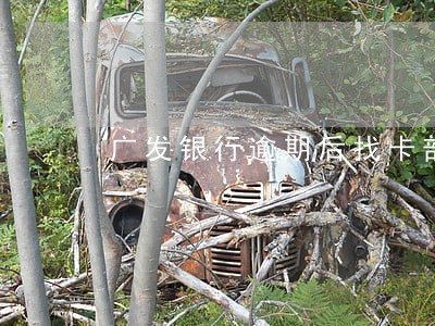 广发银行逾期后找卡部 广发银行逾期后找卡部