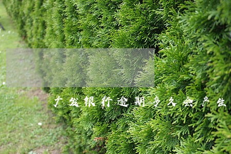 广发银行逾期多久会产生利益 广发银行逾期多久会产生利益